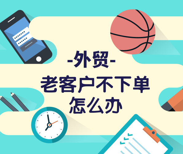外貿(mào)老客戶很久沒有下單，與客戶粘性不夠怎么辦？